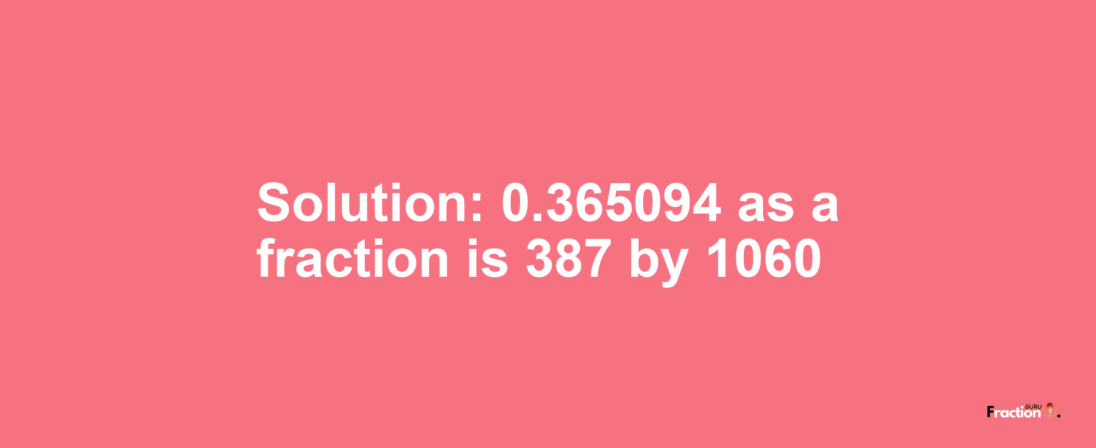 Solution:0.365094 as a fraction is 387/1060
